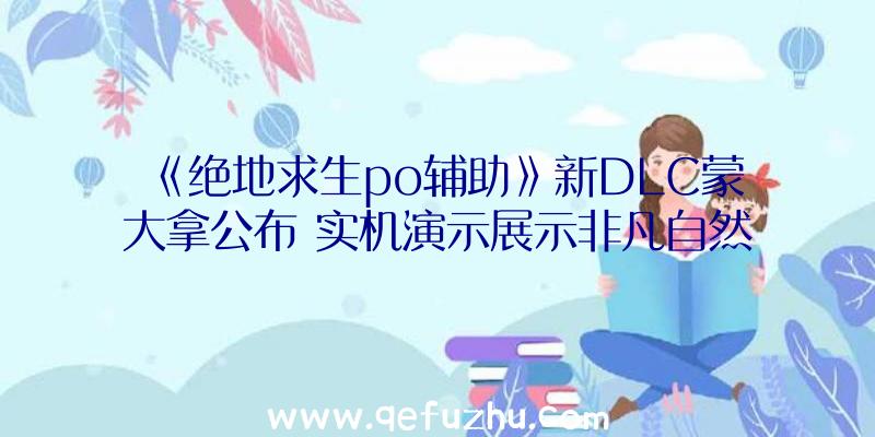 《绝地求生po辅助》新DLC蒙大拿公布